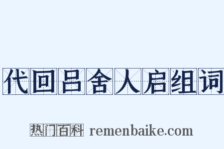 代回吕舍人启组词是什么意思的图片
